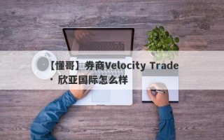 【懂哥】券商Velocity Trade · 欣亚国际怎么样
