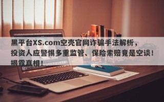 黑平台XS.com空壳官网诈骗手法解析，投资人应警惕多重监管、保险索赔竟是空谈！揭露真相！