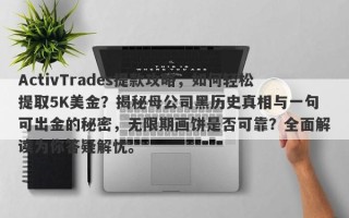 ActivTrades提款攻略，如何轻松提取5K美金？揭秘母公司黑历史真相与一句可出金的秘密，无限期画饼是否可靠？全面解读为你答疑解忧。