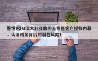 警惕PGM澳大利亚牌照无零售客户授权内幕，认清赠金背后的潜在风险！