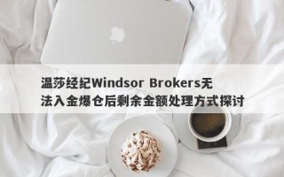 温莎经纪Windsor Brokers无法入金爆仓后剩余金额处理方式探讨