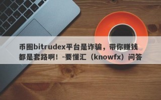 币圈bitrudex平台是诈骗，带你赚钱都是套路啊！-要懂汇（knowfx）问答