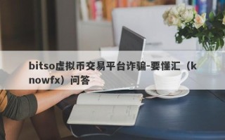 bitso虚拟币交易平台诈骗-要懂汇（knowfx）问答