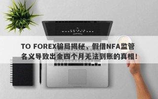 TO FOREX骗局揭秘，假借NFA监管名义导致出金四个月无法到账的真相！