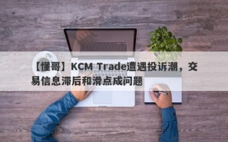 【懂哥】KCM Trade遭遇投诉潮，交易信息滞后和滑点成问题
