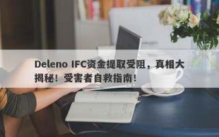 Deleno IFC资金提取受阻，真相大揭秘！受害者自救指南！