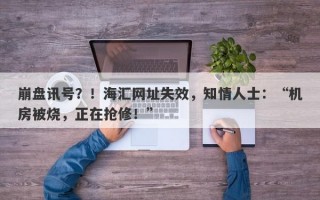 崩盘讯号？！海汇网址失效，知情人士：“机房被烧，正在抢修！”