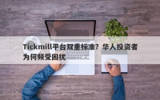 Tickmill平台双重标准？华人投资者为何频受困扰