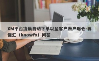 XM平台凌晨自动下单以至客户账户爆仓-要懂汇（knowfx）问答