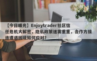 【今日曝光】Enjoytrader社区信任危机大解密，隐私政策迷雾重重，合作方接连遭遇困境如何应对？