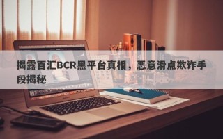 揭露百汇BCR黑平台真相，恶意滑点欺诈手段揭秘