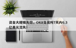 资金大规模失窃，OKX交易所7天内6.3亿美元流失！