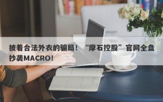 披着合法外衣的骗局！“摩石控股”官网全盘抄袭MACRO！