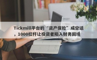 Tickmill平台的“资产保险”成空话，1000杠杆让投资者陷入财务困境