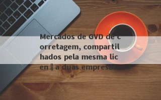 Mercados de GVD de corretagem, compartilhados pela mesma licença duas empresas