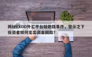 揭秘FXDD外汇平台疑跑路事件，警示之下投资者如何走出资金困局？