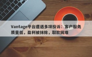 Vantage平台遭遇多项投诉：客户服务质量低，盈利被抹除，取款困难