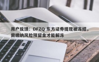 用户反馈：DFZQ 东方证券提现被冻结，需缴纳风险预留金才能解冻