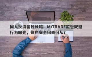 国人投资警钟长鸣！MiTRADE监管规避行为曝光，账户安全何去何从？