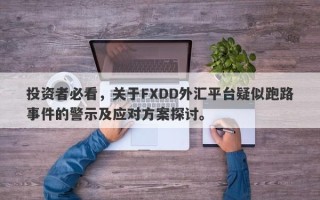 投资者必看，关于FXDD外汇平台疑似跑路事件的警示及应对方案探讨。