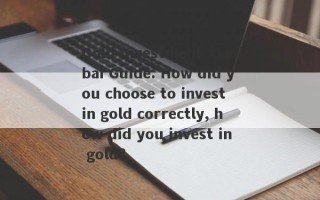 Gold Investment Xiaobai Guide: How did you choose to invest in gold correctly, how did you invest in gold?