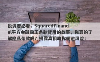 投资者必看，SquaredFinancial平方金融霸王条款背后的故事，你真的了解隐私条款吗？揭露真相助你规避风险！