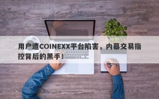 用户遭COINEXX平台陷害，内幕交易指控背后的黑手！