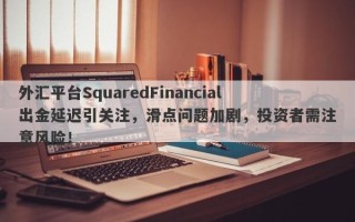 外汇平台SquaredFinancial出金延迟引关注，滑点问题加剧，投资者需注意风险！