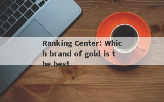 Ranking Center: Which brand of gold is the best