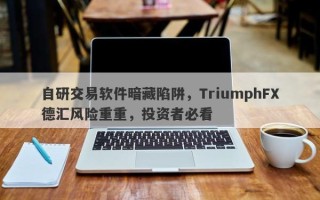 自研交易软件暗藏陷阱，TriumphFX德汇风险重重，投资者必看