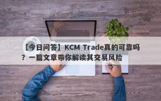 【今日问答】KCM Trade真的可靠吗？一篇文章带你解读其交易风险