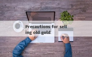 Precautions for selling old gold