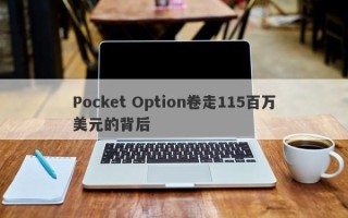 Pocket Option卷走115百万美元的背后