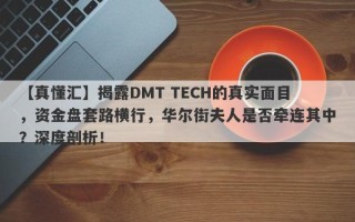 【真懂汇】揭露DMT TECH的真实面目，资金盘套路横行，华尔街夫人是否牵连其中？深度剖析！