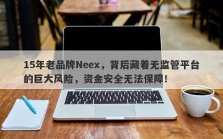 15年老品牌Neex，背后藏着无监管平台的巨大风险，资金安全无法保障！