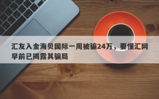 汇友入金海贝国际一周被骗24万，要懂汇网早前已揭露其骗局