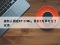 被熟人诱进XT.COM，我的3万美元打了水漂