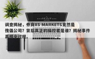 调查揭秘，券商XS MARKETS竟然是傀儡公司？背后真正的操控者是谁？揭秘事件真相全过程。