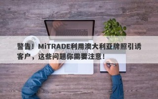 警告！MiTRADE利用澳大利亚牌照引诱客户，这些问题你需要注意！