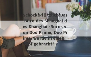 Schock!Plötzlich!Das Büro des Shanghai des Shanghai -Büros von Doo Prime, Doo Prime, wurde in einen Topf gebracht!