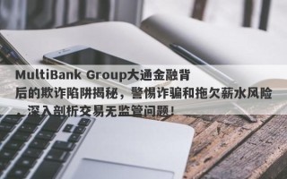 MultiBank Group大通金融背后的欺诈陷阱揭秘，警惕诈骗和拖欠薪水风险，深入剖析交易无监管问题！