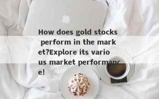 How does gold stocks perform in the market?Explore its various market performance!