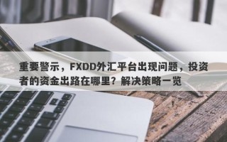 重要警示，FXDD外汇平台出现问题，投资者的资金出路在哪里？解决策略一览