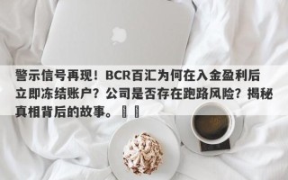 警示信号再现！BCR百汇为何在入金盈利后立即冻结账户？公司是否存在跑路风险？揭秘真相背后的故事。​​