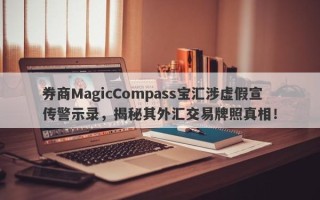 券商MagicCompass宝汇涉虚假宣传警示录，揭秘其外汇交易牌照真相！