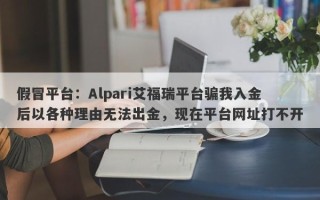 假冒平台：Alpari艾福瑞平台骗我入金后以各种理由无法出金，现在平台网址打不开