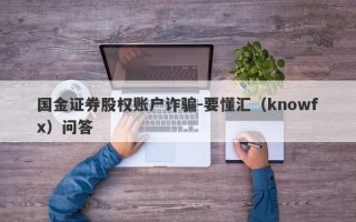 国金证券股权账户诈骗-要懂汇（knowfx）问答