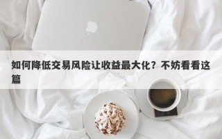 如何降低交易风险让收益最大化？不妨看看这篇