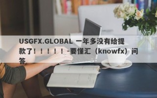 USGFX.GLOBAL 一年多没有给提款了！！！！！-要懂汇（knowfx）问答