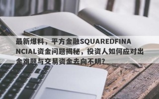 最新爆料，平方金融SQUAREDFINANCIAL资金问题揭秘，投资人如何应对出金难题与交易资金去向不明？